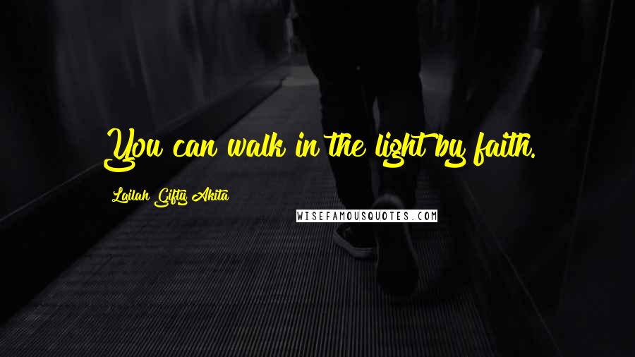 Lailah Gifty Akita Quotes: You can walk in the light by faith.