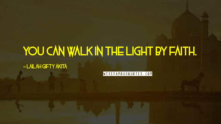 Lailah Gifty Akita Quotes: You can walk in the light by faith.