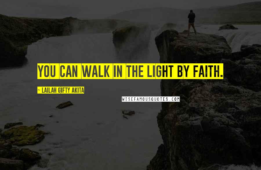 Lailah Gifty Akita Quotes: You can walk in the light by faith.