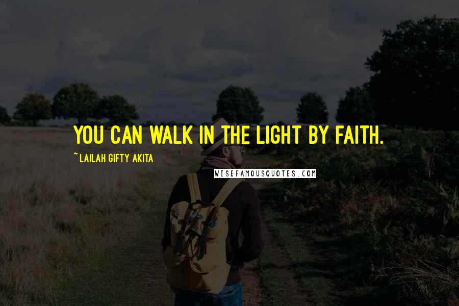 Lailah Gifty Akita Quotes: You can walk in the light by faith.