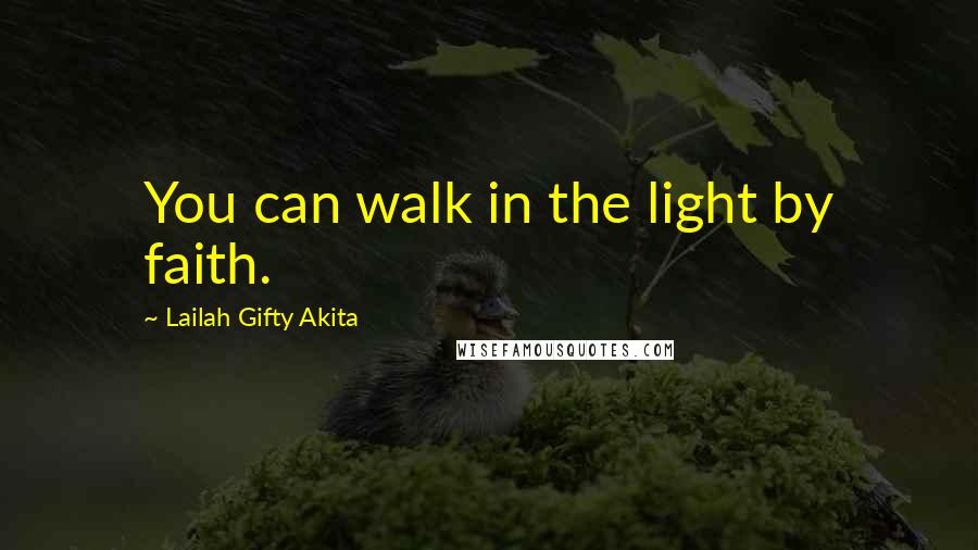 Lailah Gifty Akita Quotes: You can walk in the light by faith.