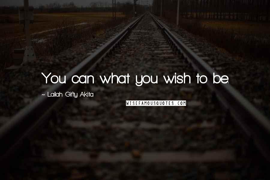 Lailah Gifty Akita Quotes: You can what you wish to be.