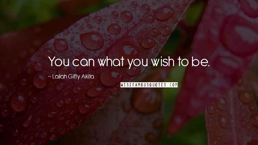 Lailah Gifty Akita Quotes: You can what you wish to be.