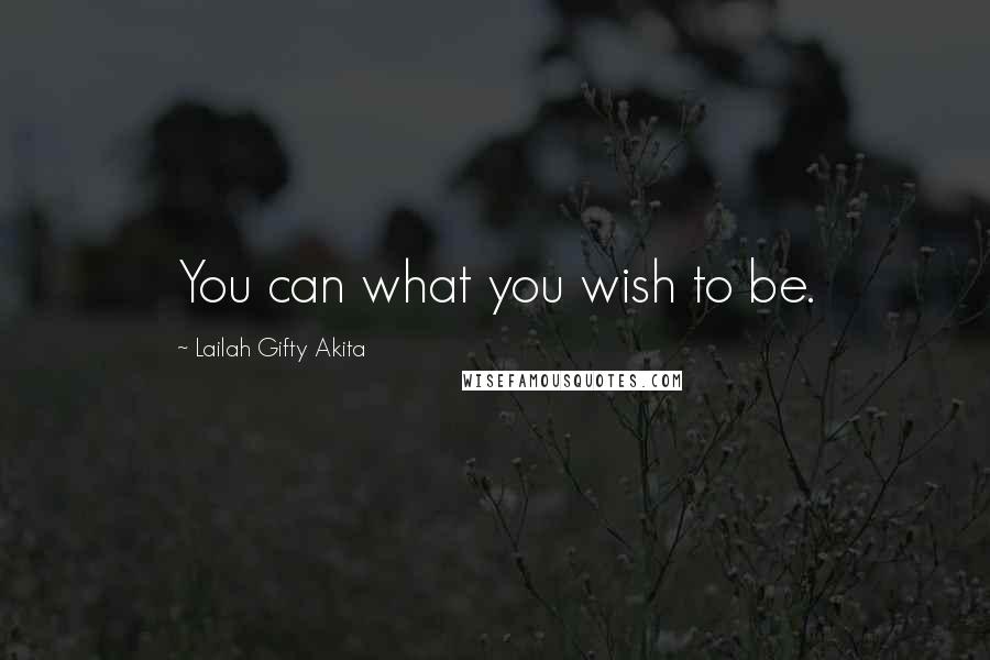 Lailah Gifty Akita Quotes: You can what you wish to be.