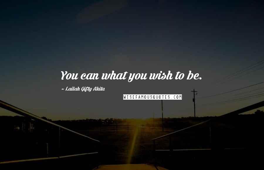 Lailah Gifty Akita Quotes: You can what you wish to be.