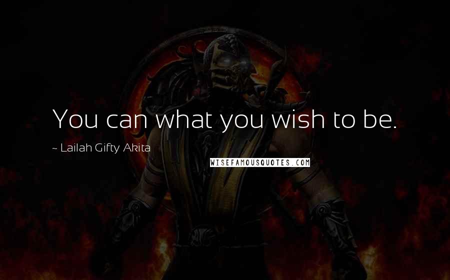 Lailah Gifty Akita Quotes: You can what you wish to be.