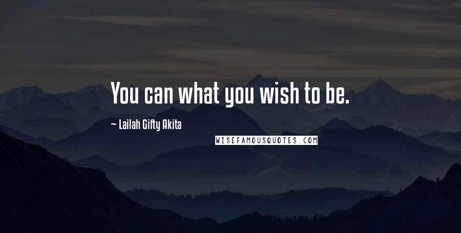 Lailah Gifty Akita Quotes: You can what you wish to be.