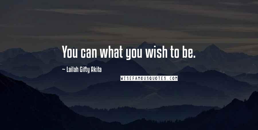 Lailah Gifty Akita Quotes: You can what you wish to be.