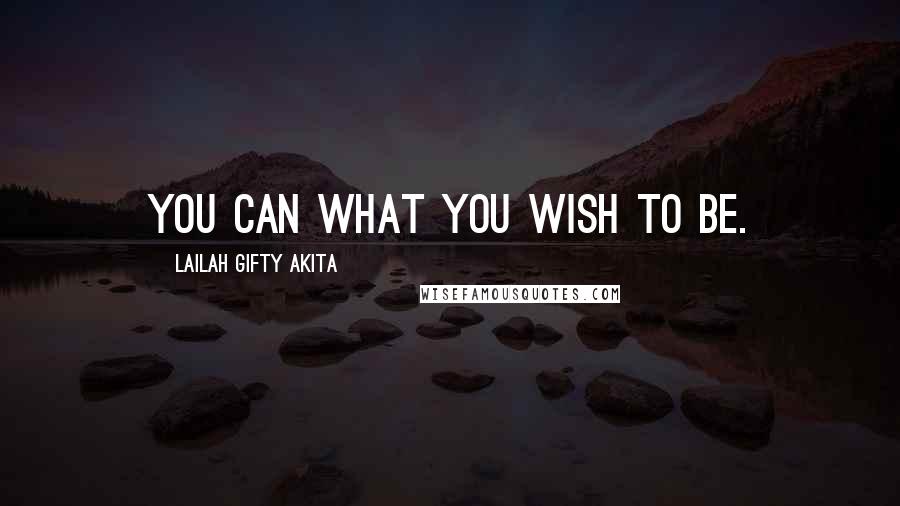 Lailah Gifty Akita Quotes: You can what you wish to be.