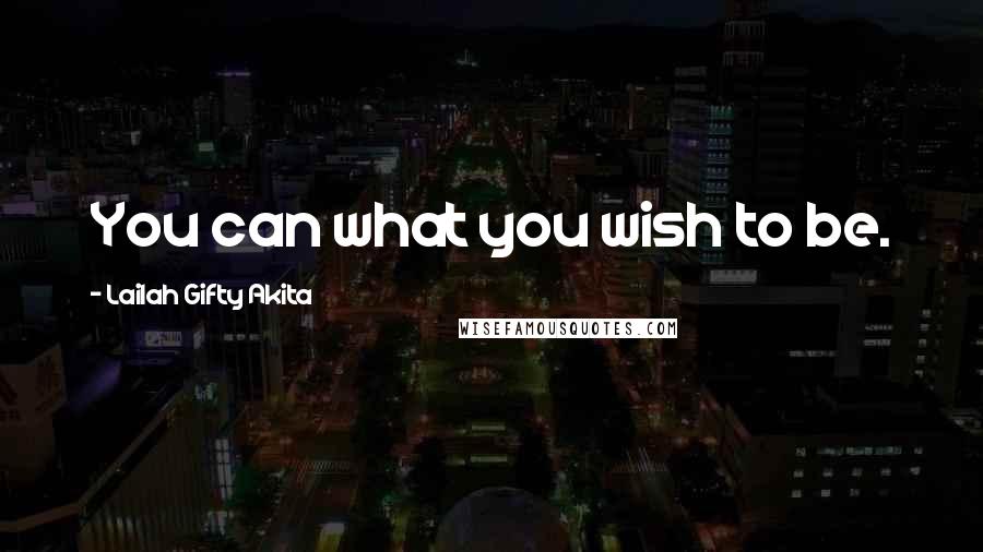Lailah Gifty Akita Quotes: You can what you wish to be.