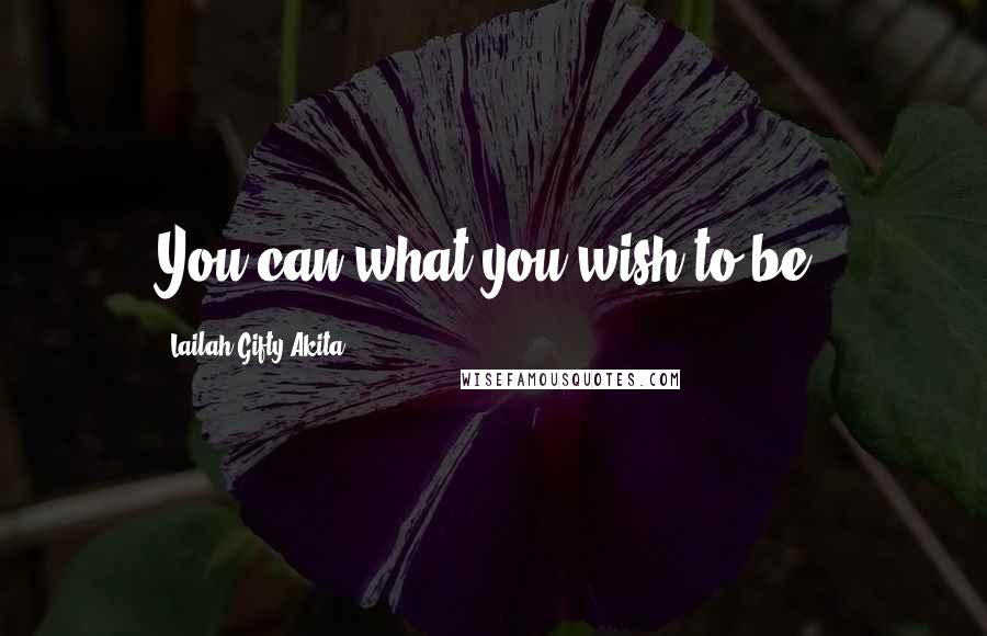 Lailah Gifty Akita Quotes: You can what you wish to be.