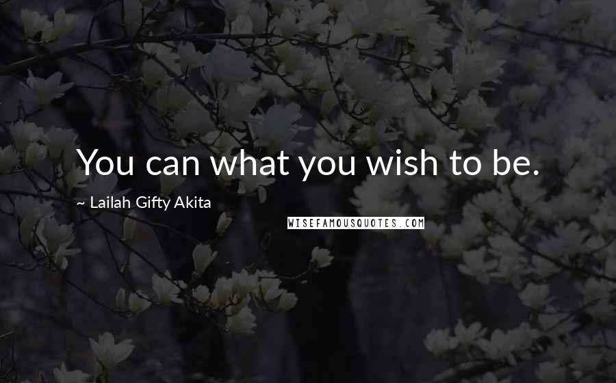 Lailah Gifty Akita Quotes: You can what you wish to be.