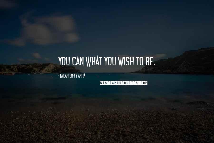 Lailah Gifty Akita Quotes: You can what you wish to be.