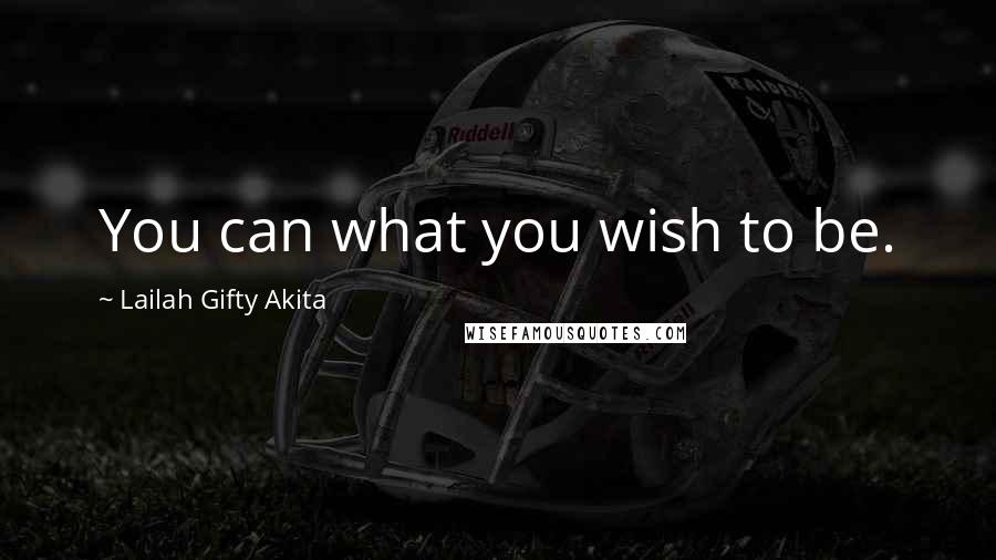 Lailah Gifty Akita Quotes: You can what you wish to be.