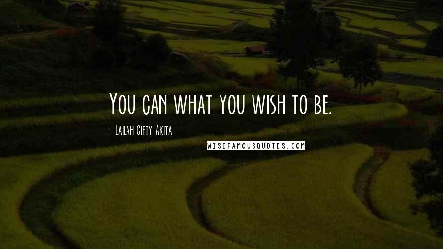 Lailah Gifty Akita Quotes: You can what you wish to be.