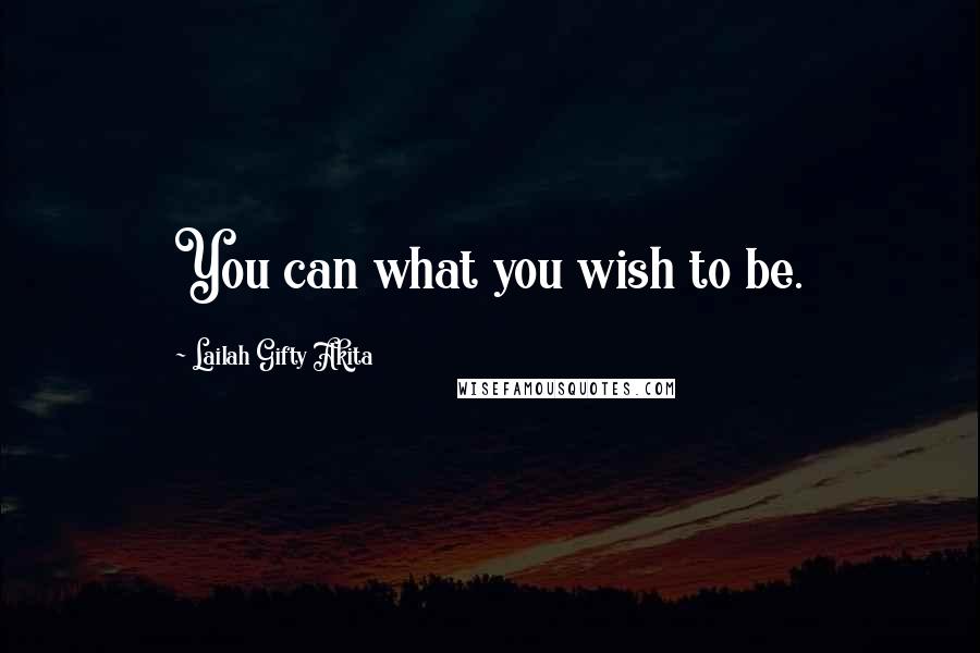 Lailah Gifty Akita Quotes: You can what you wish to be.