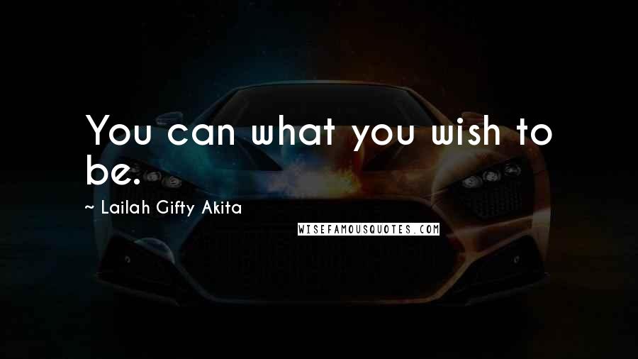 Lailah Gifty Akita Quotes: You can what you wish to be.