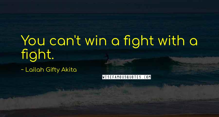 Lailah Gifty Akita Quotes: You can't win a fight with a fight.