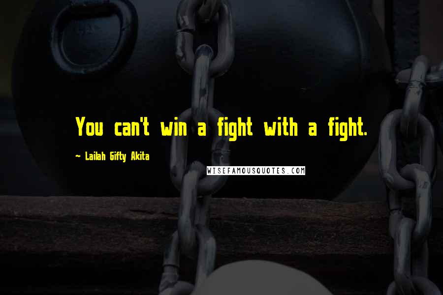 Lailah Gifty Akita Quotes: You can't win a fight with a fight.