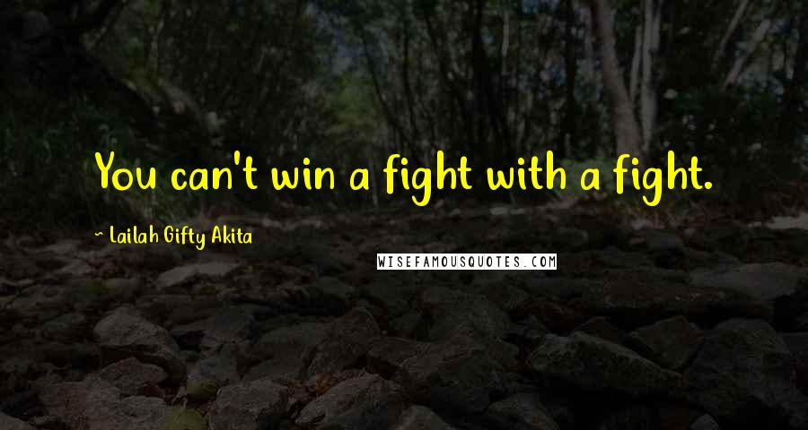 Lailah Gifty Akita Quotes: You can't win a fight with a fight.