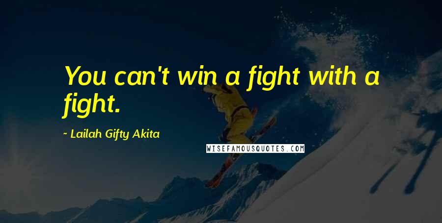 Lailah Gifty Akita Quotes: You can't win a fight with a fight.