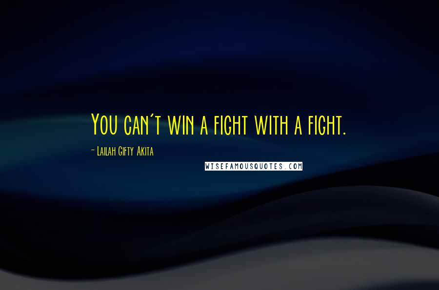 Lailah Gifty Akita Quotes: You can't win a fight with a fight.