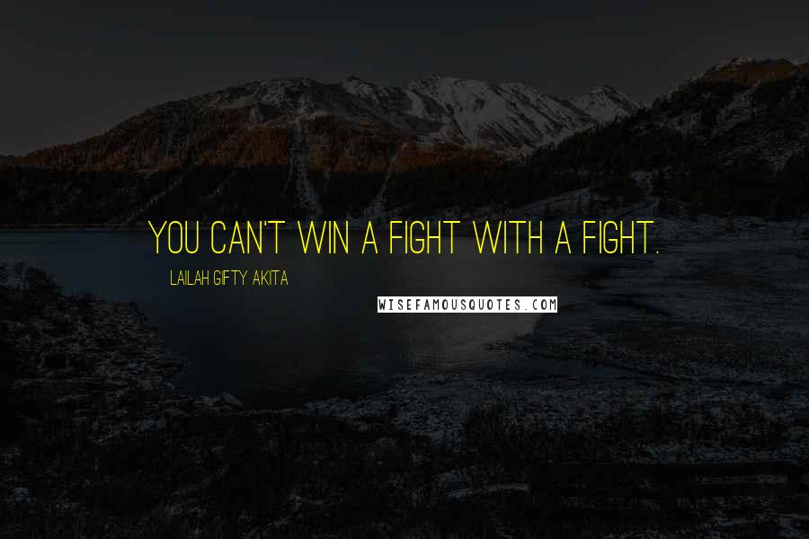 Lailah Gifty Akita Quotes: You can't win a fight with a fight.