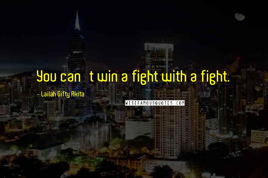 Lailah Gifty Akita Quotes: You can't win a fight with a fight.