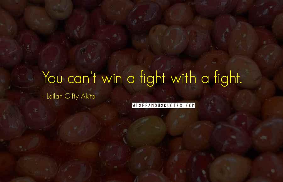 Lailah Gifty Akita Quotes: You can't win a fight with a fight.