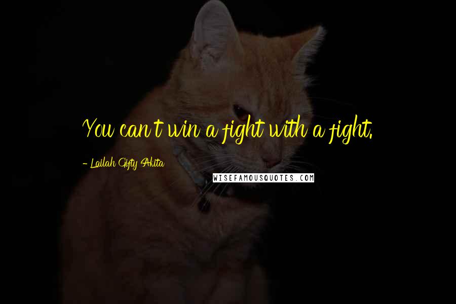 Lailah Gifty Akita Quotes: You can't win a fight with a fight.