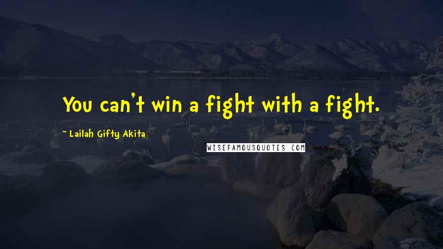 Lailah Gifty Akita Quotes: You can't win a fight with a fight.