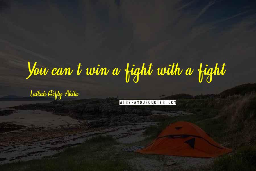 Lailah Gifty Akita Quotes: You can't win a fight with a fight.