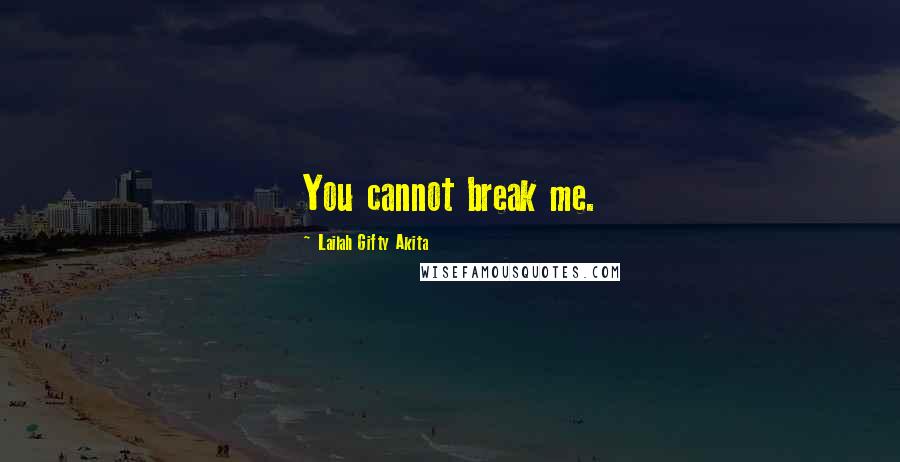 Lailah Gifty Akita Quotes: You cannot break me.