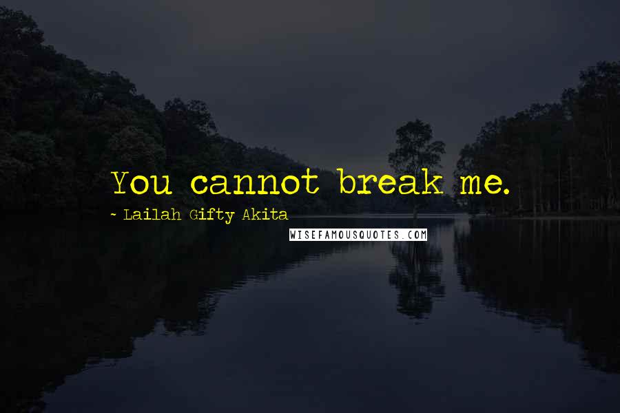 Lailah Gifty Akita Quotes: You cannot break me.