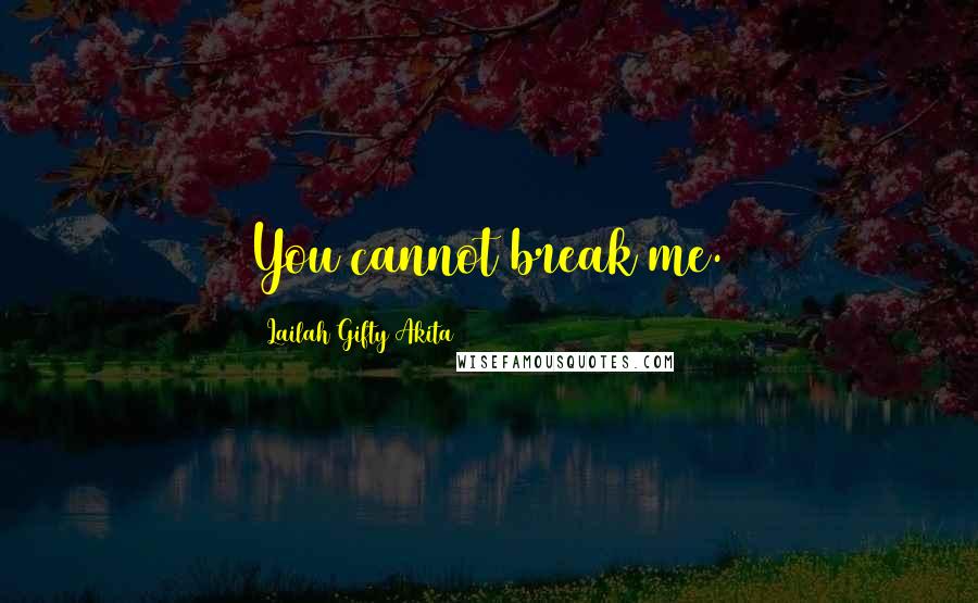 Lailah Gifty Akita Quotes: You cannot break me.