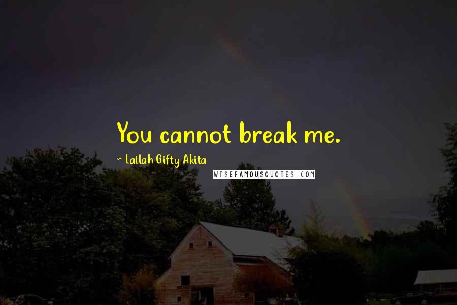 Lailah Gifty Akita Quotes: You cannot break me.