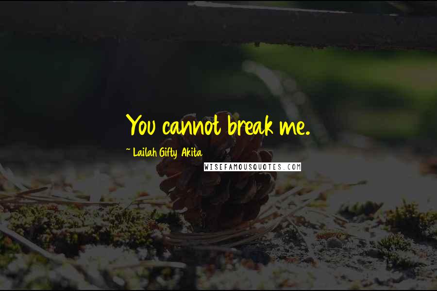 Lailah Gifty Akita Quotes: You cannot break me.