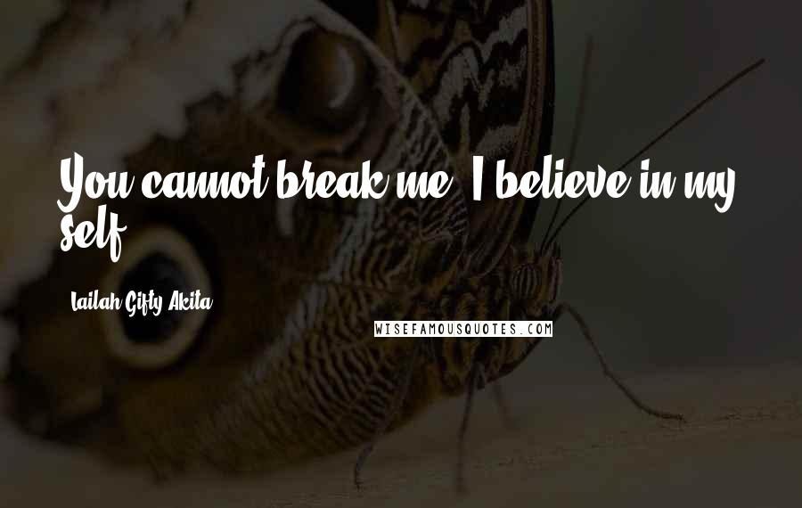 Lailah Gifty Akita Quotes: You cannot break me. I believe in my self.