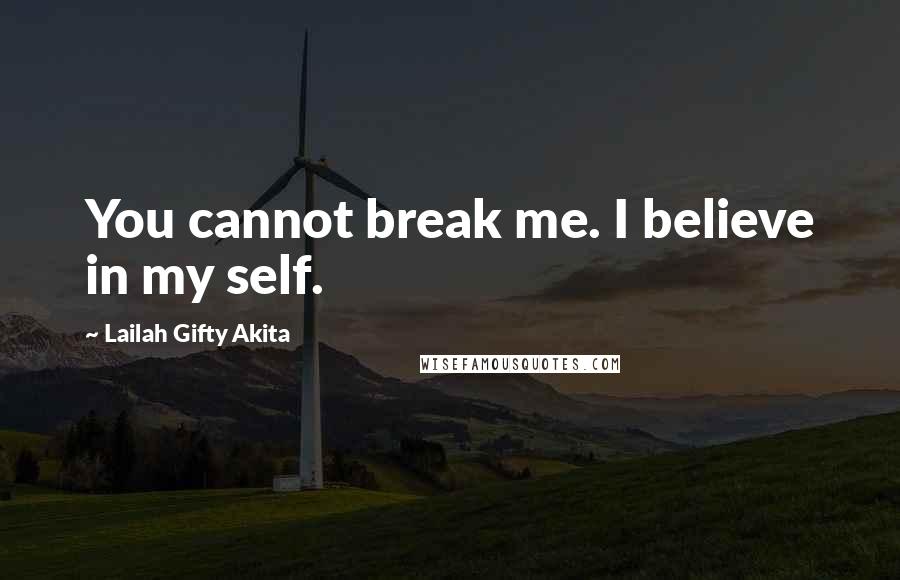 Lailah Gifty Akita Quotes: You cannot break me. I believe in my self.