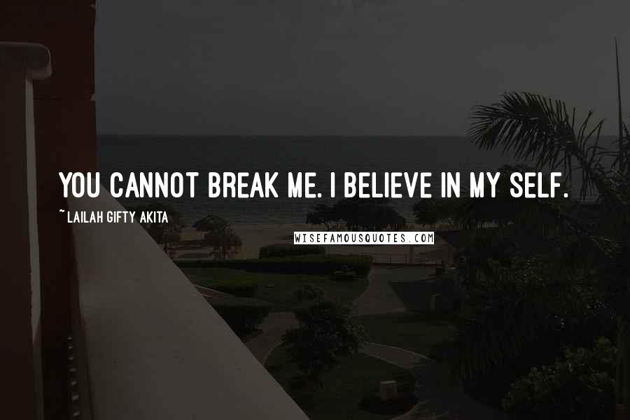 Lailah Gifty Akita Quotes: You cannot break me. I believe in my self.