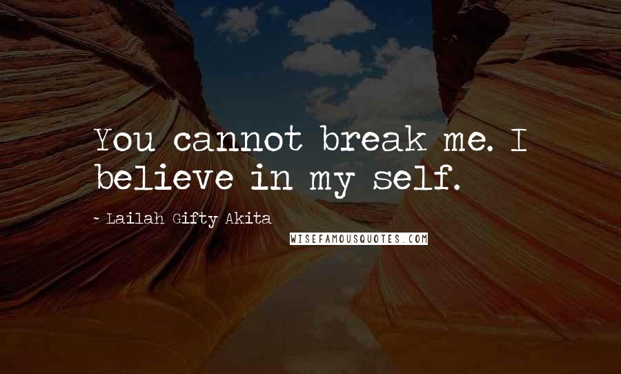 Lailah Gifty Akita Quotes: You cannot break me. I believe in my self.