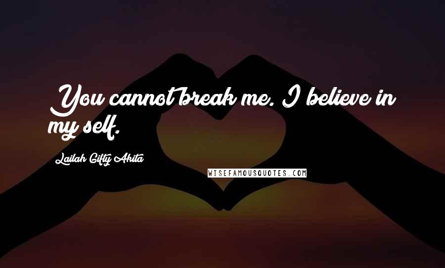 Lailah Gifty Akita Quotes: You cannot break me. I believe in my self.