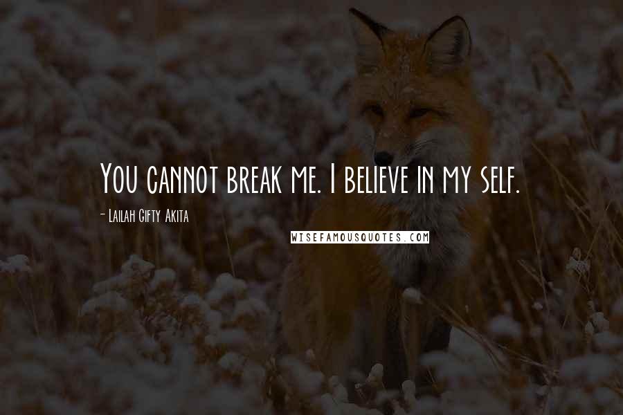 Lailah Gifty Akita Quotes: You cannot break me. I believe in my self.