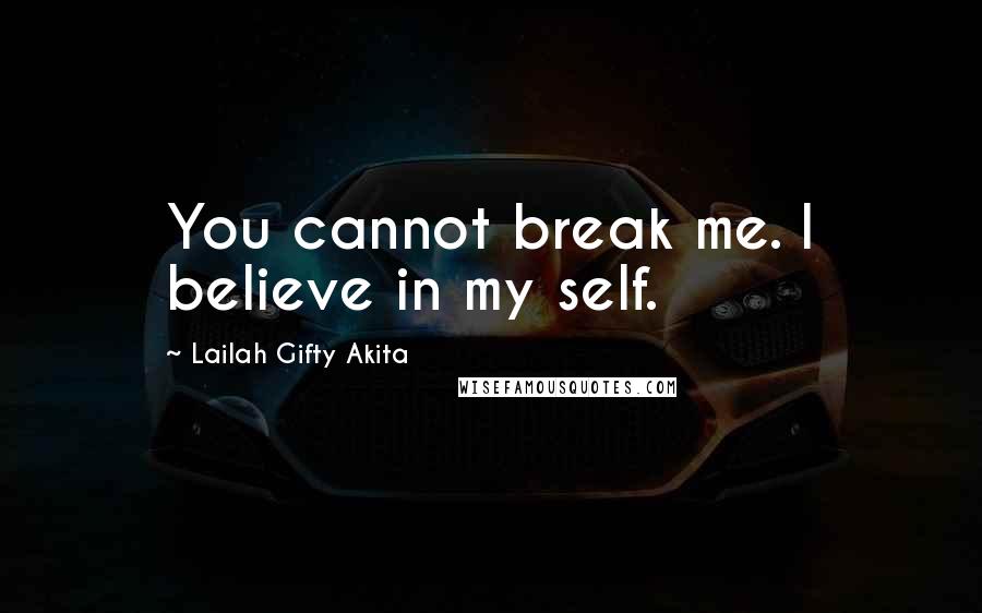 Lailah Gifty Akita Quotes: You cannot break me. I believe in my self.