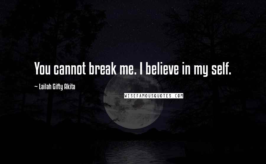 Lailah Gifty Akita Quotes: You cannot break me. I believe in my self.