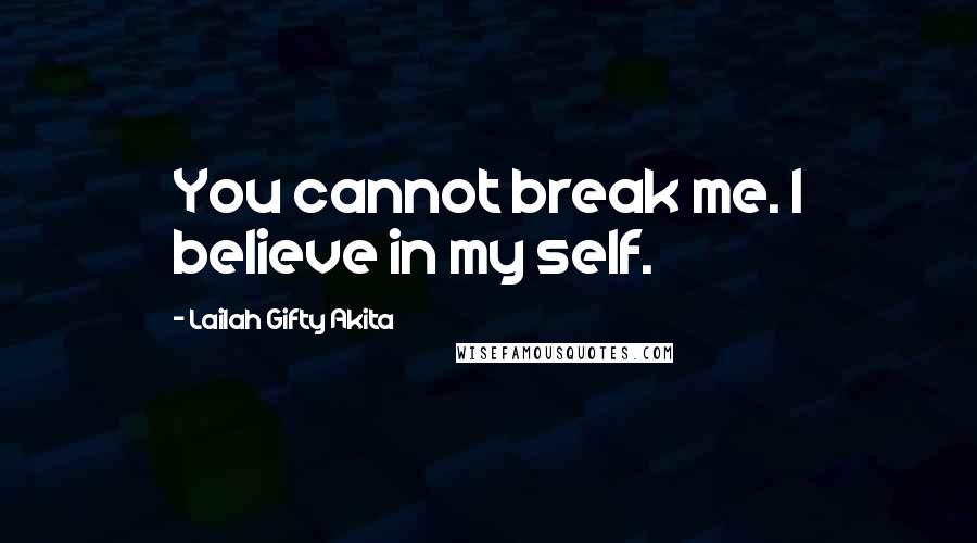 Lailah Gifty Akita Quotes: You cannot break me. I believe in my self.