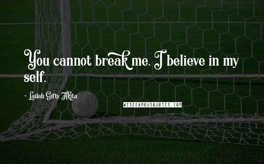 Lailah Gifty Akita Quotes: You cannot break me. I believe in my self.