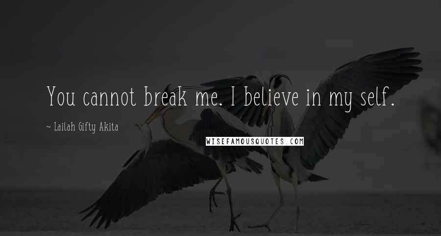 Lailah Gifty Akita Quotes: You cannot break me. I believe in my self.