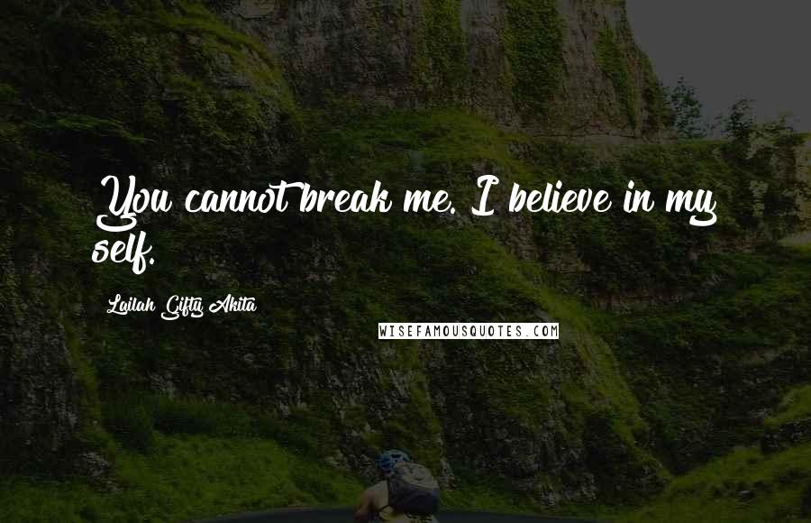 Lailah Gifty Akita Quotes: You cannot break me. I believe in my self.