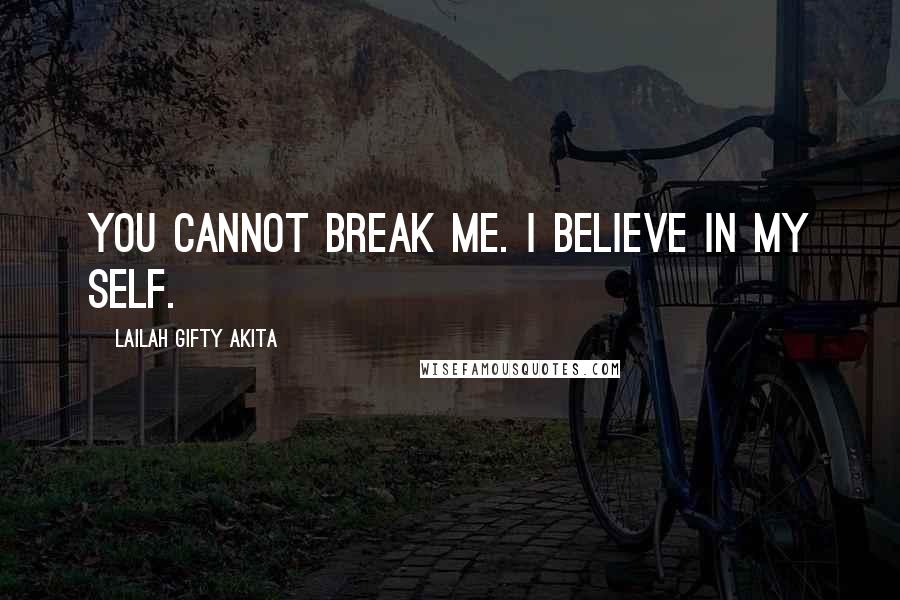 Lailah Gifty Akita Quotes: You cannot break me. I believe in my self.